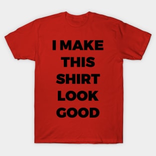 I MAKE THIS SHIRT LOOK GOOD - MINIMALIST T-Shirt